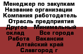 Менеджер по закупкам › Название организации ­ Компания-работодатель › Отрасль предприятия ­ Другое › Минимальный оклад ­ 1 - Все города Работа » Вакансии   . Алтайский край,Славгород г.